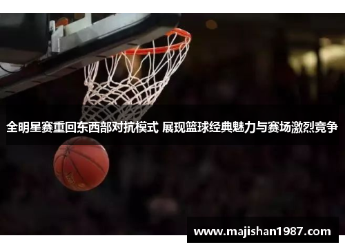 全明星赛重回东西部对抗模式 展现篮球经典魅力与赛场激烈竞争