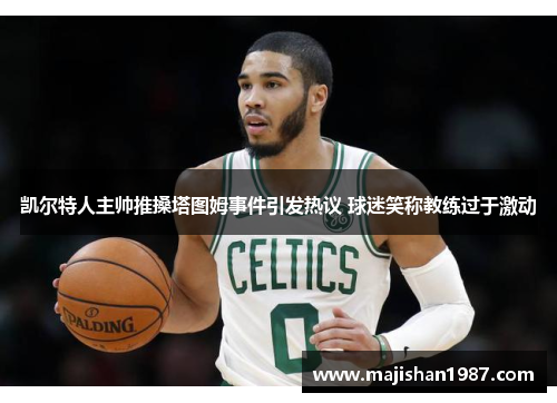 凯尔特人主帅推搡塔图姆事件引发热议 球迷笑称教练过于激动