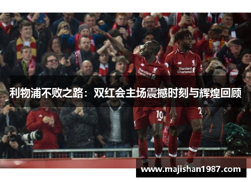 利物浦不败之路：双红会主场震撼时刻与辉煌回顾