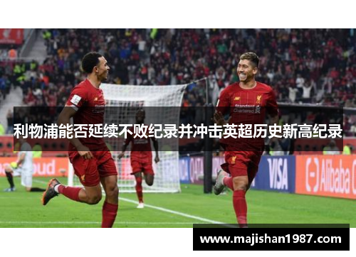 利物浦能否延续不败纪录并冲击英超历史新高纪录