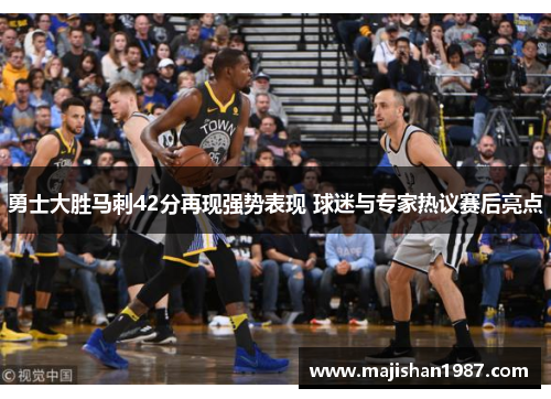 勇士大胜马刺42分再现强势表现 球迷与专家热议赛后亮点
