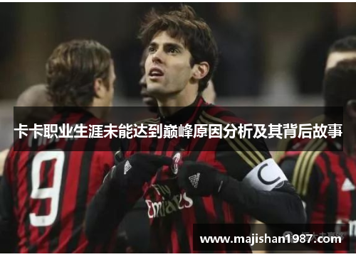 卡卡职业生涯未能达到巅峰原因分析及其背后故事