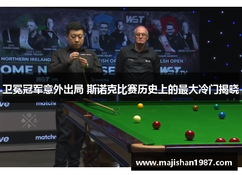 卫冕冠军意外出局 斯诺克比赛历史上的最大冷门揭晓