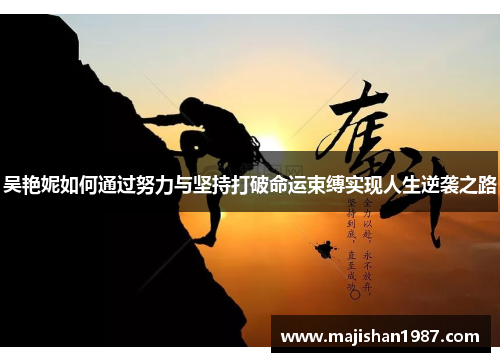 吴艳妮如何通过努力与坚持打破命运束缚实现人生逆袭之路