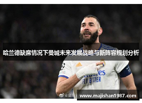 哈兰德缺席情况下曼城未来发展战略与新阵容规划分析