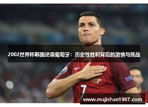 2002世界杯韩国逆袭葡萄牙：历史性胜利背后的激情与挑战