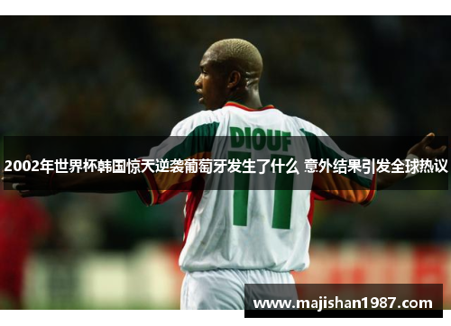 2002年世界杯韩国惊天逆袭葡萄牙发生了什么 意外结果引发全球热议