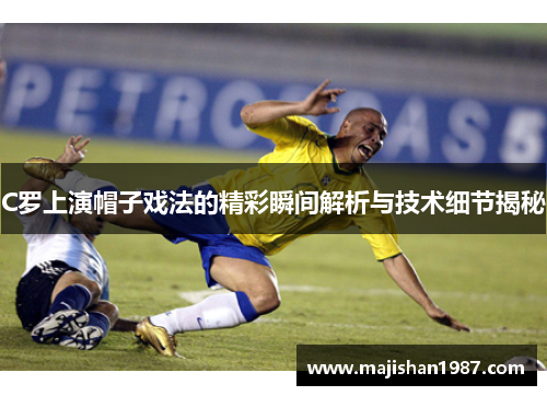 C罗上演帽子戏法的精彩瞬间解析与技术细节揭秘