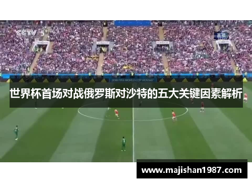 世界杯首场对战俄罗斯对沙特的五大关键因素解析