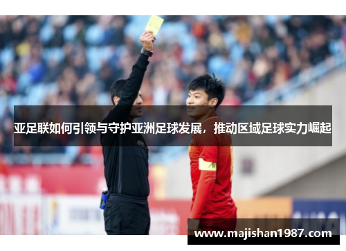 亚足联如何引领与守护亚洲足球发展，推动区域足球实力崛起