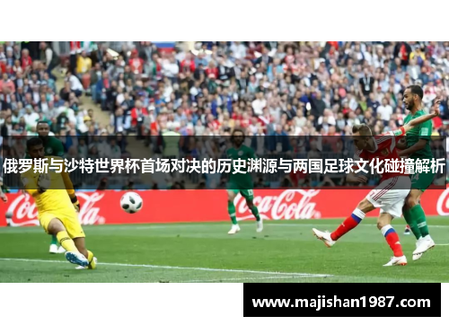 俄罗斯与沙特世界杯首场对决的历史渊源与两国足球文化碰撞解析