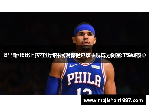 哈里斯·哈比卜拉在亚洲杯展现惊艳进攻表现成为阿富汗锋线核心