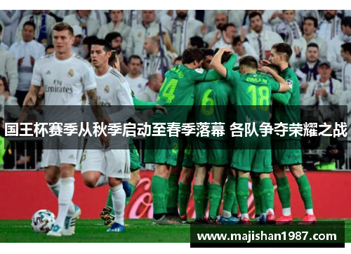 国王杯赛季从秋季启动至春季落幕 各队争夺荣耀之战