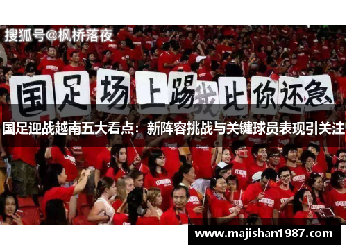 国足迎战越南五大看点:新阵容挑战与关键球员表现引关注