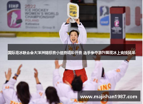 国际滑冰联合会大洋洲锦标赛小组赛精彩开赛 选手争夺激烈展现冰上竞技风采