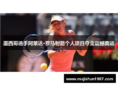 墨西哥选手阿莱达·罗马射箭个人项目夺金震撼奥运