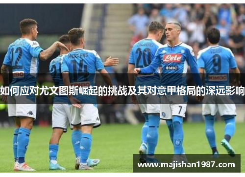 如何应对尤文图斯崛起的挑战及其对意甲格局的深远影响 如何应对尤文图斯崛起的挑战及其对意甲格局的深远影响