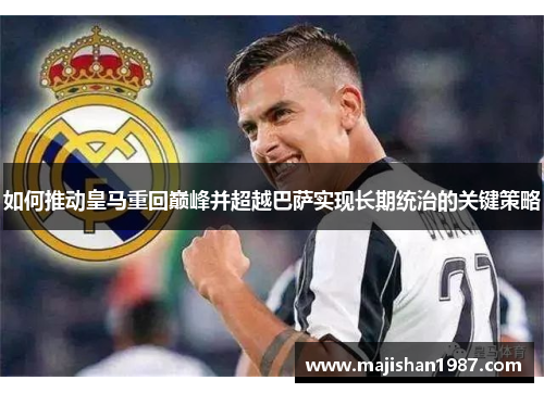 如何推动皇马重回巅峰并超越巴萨实现长期统治的关键策略