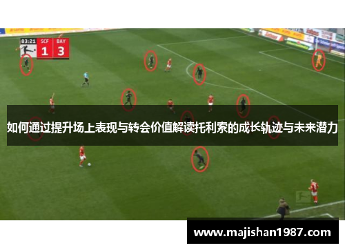 如何通过提升场上表现与转会价值解读托利索的成长轨迹与未来潜力