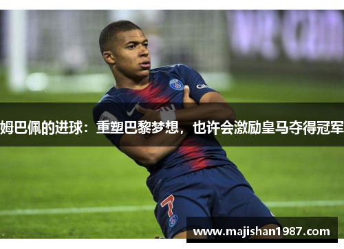 姆巴佩的进球：重塑巴黎梦想，也许会激励皇马夺得冠军